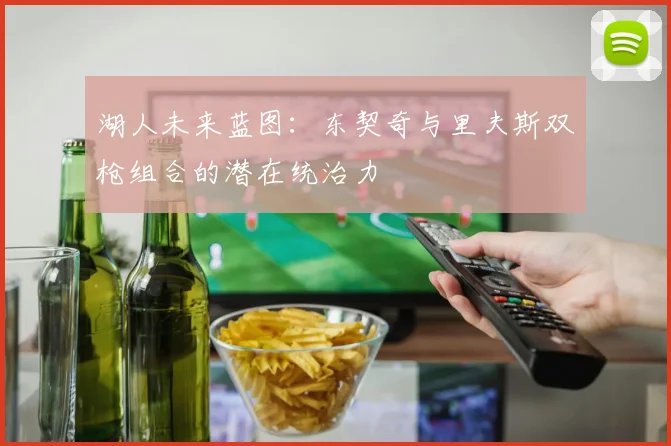 湖人未来蓝图：东契奇与里夫斯双枪组合的潜在统治力