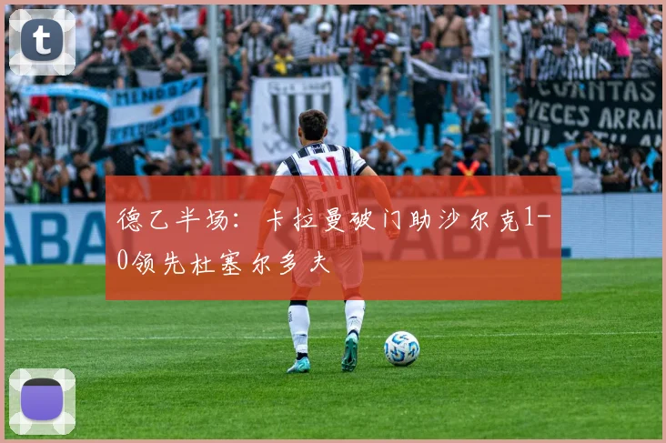 德乙半场：卡拉曼破门助沙尔克1-0领先杜塞尔多夫