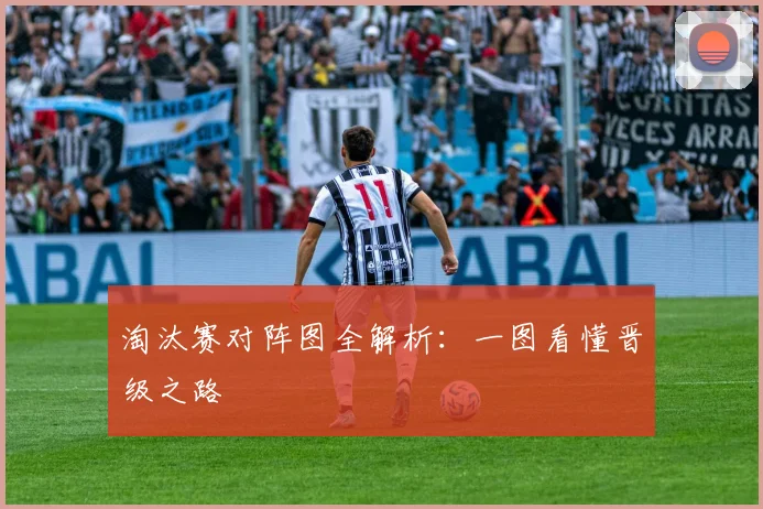 淘汰赛对阵图全解析：一图看懂晋级之路