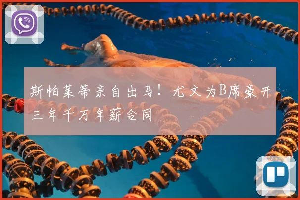 斯帕莱蒂亲自出马！尤文为B席豪开三年千万年薪合同