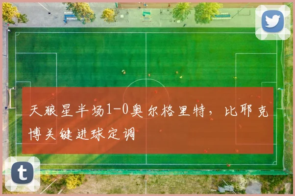 天狼星半场1-0奥尔格里特，比耶克博关键进球定调