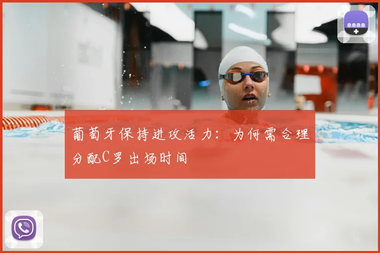 葡萄牙保持进攻活力：为何需合理分配C罗出场时间