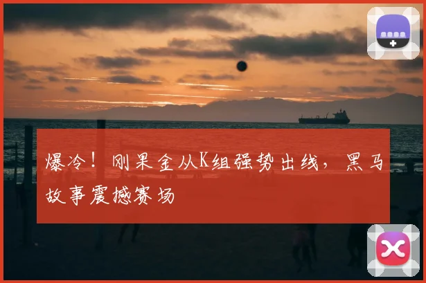 爆冷！刚果金从K组强势出线，黑马故事震撼赛场