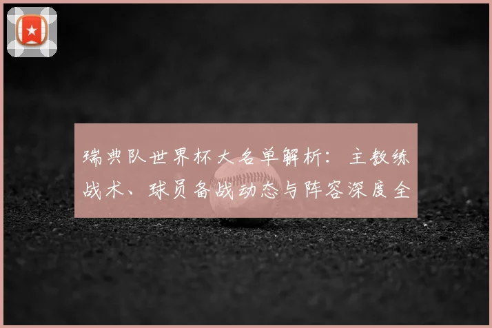 瑞典队世界杯大名单解析：主教练战术、球员备战动态与阵容深度全览