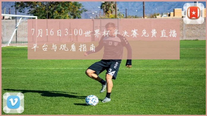 7月16日3_00世界杯半决赛免费直播平台与观看指南