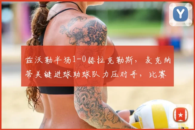 兹沃勒半场1-0赫拉克勒斯，麦克纳蒂关键进球助球队力压对手，比赛集锦与分析