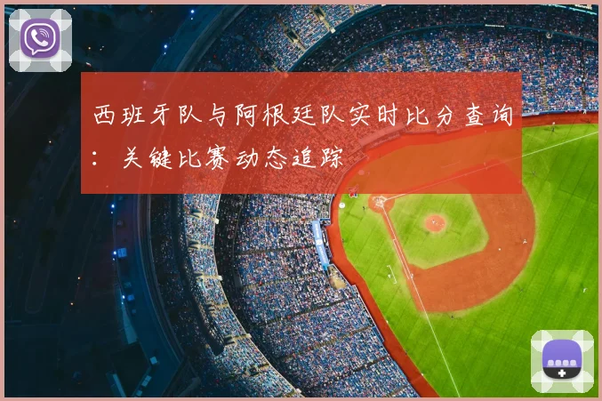 西班牙队与阿根廷队实时比分查询：关键比赛动态追踪