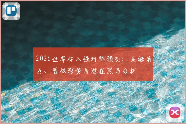 2026世界杯八强对阵预测：关键看点、晋级形势与潜在黑马分析