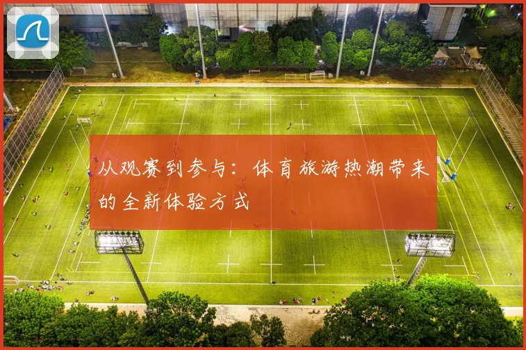 从观赛到参与：体育旅游热潮带来的全新体验方式