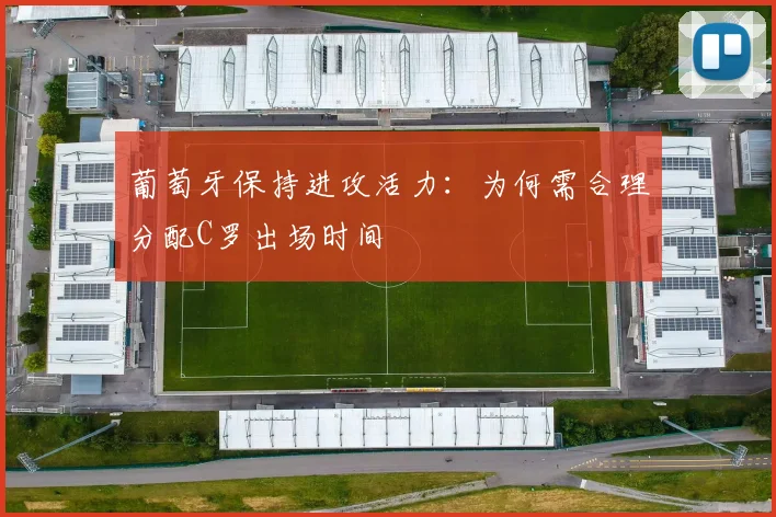 葡萄牙保持进攻活力：为何需合理分配C罗出场时间