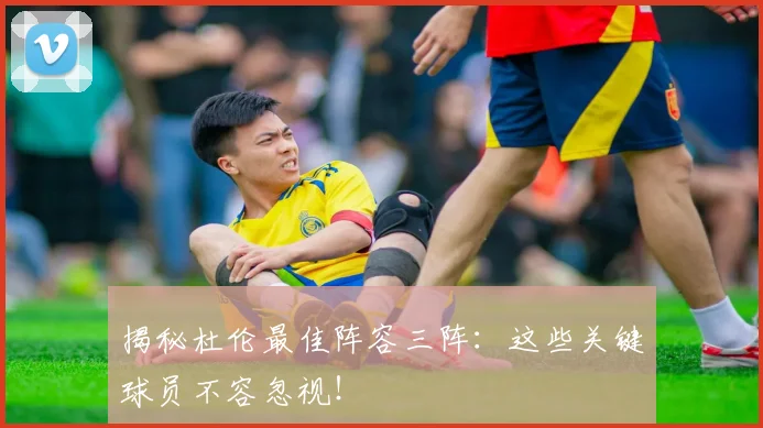 揭秘杜伦最佳阵容三阵：这些关键球员不容忽视！