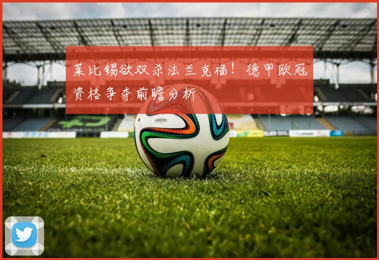 莱比锡欲双杀法兰克福！德甲欧冠资格争夺前瞻分析
