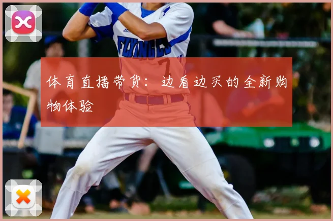 体育直播带货：边看边买的全新购物体验