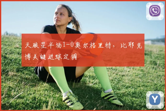 天狼星半场1-0奥尔格里特，比耶克博关键进球定调